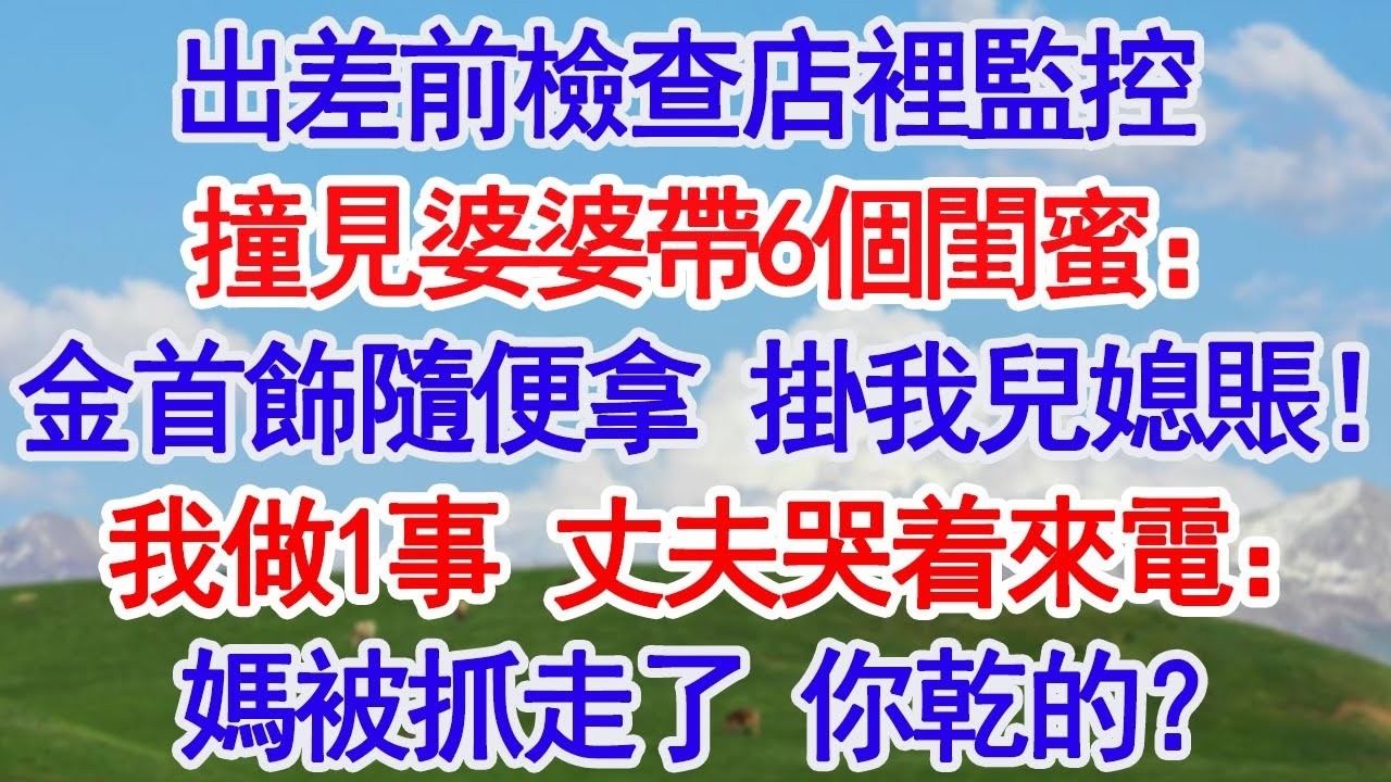 出差前檢查店裡監控，撞見婆婆帶她6個閨蜜來店裡：金銀首飾隨便拿，掛我兒媳賬上！我轉身做1事，當晚丈夫哭着來電：媽被抓走了 你乾的？#深夜淺讀 #故事分享 #人生感悟 #情感