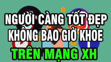 Vì Sao người càng tốt đẹp, thành công càng ít KHOE 7 THỨ NÀY lên mạng xã hội, chỉ có kẻ ngốc mới làm