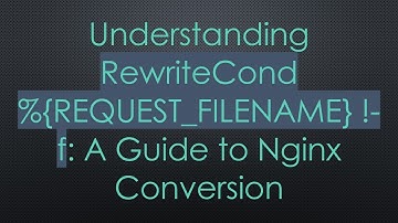 Understanding RewriteCond %{REQUEST_FILENAME} !-f: A Guide to Nginx Conversion