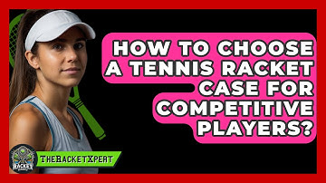 How To Choose A Tennis Racket Case For Competitive Players? - The Racket Xpert