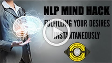 NLP Mind Hack - Fulfilling Your Desires Instantaneously