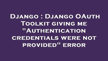 Django : Django OAuth Toolkit giving me "Authentication credentials were not provided" error