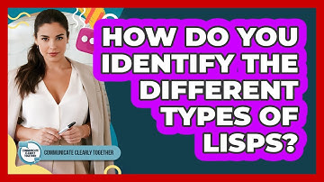 How Do You Identify The Different Types Of Lisps? - Communicate Clearly Together