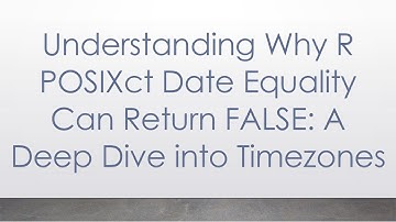 Understanding Why R POSIXct Date Equality Can Return FALSE: A Deep Dive into Timezones
