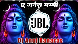 A Ganesh Ke Mummy || Dj Anuj Banaras Bol Bam DJ Remix 2025 Dj Vikrant Allahabad DJ ANKIT SANDOH REWA
