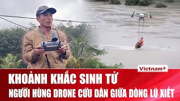 Người hùng dùng drone cứu dân giữa dòng nước xiết ở Đắk Lắk