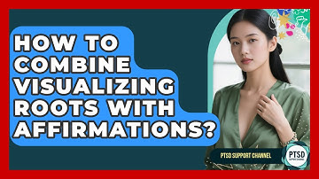 How To Combine Visualizing Roots With Affirmations? - PTSD Support Channel