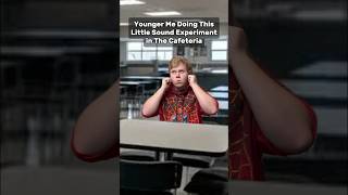 Younger Me Doing This Little Sound Experiment In The Cafeteria