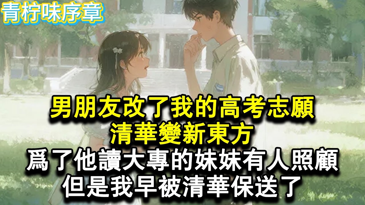 【完结爽文】男朋友改了我的高考志願，清華變新東方，為了他讀大專的妹妹有人照顧，還說什麼他不在乎未來老婆學歷高低。要不是老娘我早被清華保送，還真著了你的道。#小说 #愛情 #故事