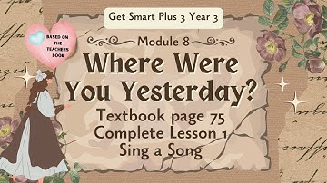 GET SMART PLUS 3 YEAR 3 | TEXTBOOK PAGE 75 | MODULE 8 | WHERE WERE YOU YESTERDAY? | SING A SONG