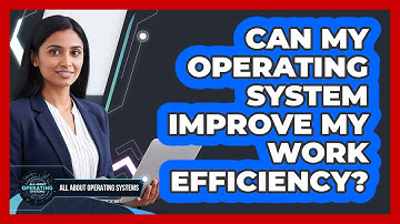 Can My Operating System Improve My Work Efficiency?