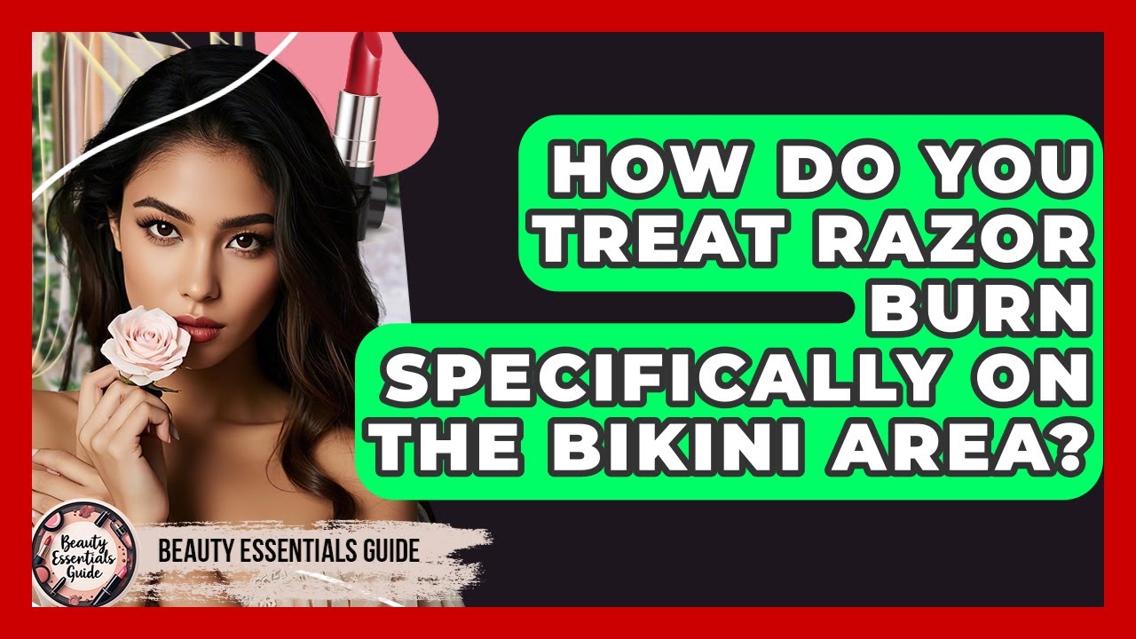 How Do You Treat Razor Burn Specifically On The Bikini Area? - Beauty Essentials Guide