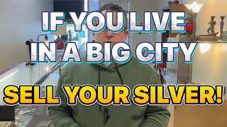 SELL your SILVER if you live in a BIG CITY!