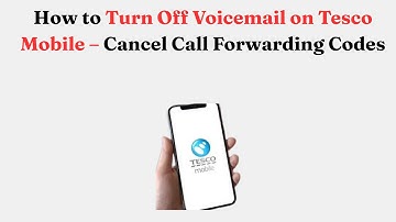 How to Turn Off Voicemail on Tesco Mobile – Cancel Call Forwarding Codes