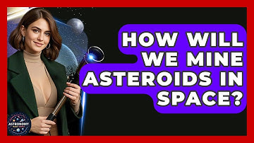How Will We Mine Asteroids In Space? - Astronomy Made Simple