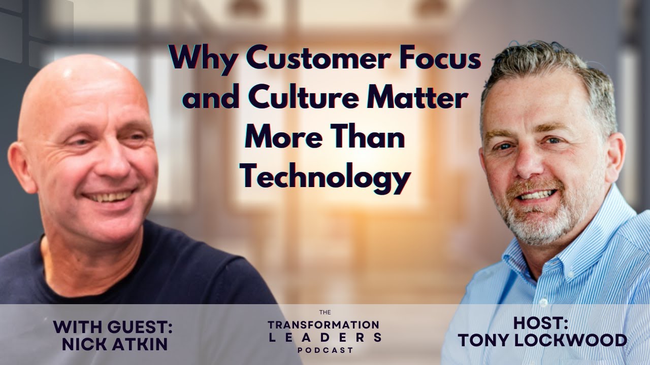 Why Customer Focus and Culture Matter More Than Technology – A Discussion with Nick Atkin