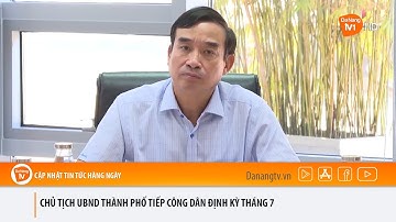 CHỦ TỊCH UBND THÀNH PHỐ TIẾP CÔNG DÂN ĐỊNH KỲ THÁNG 7