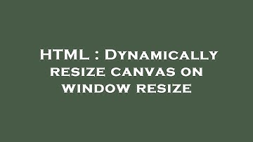 HTML : Dynamically resize canvas on window resize