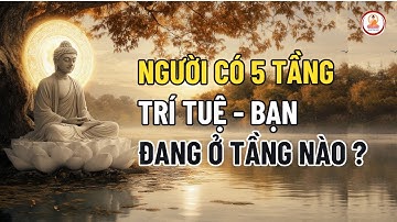 NGƯỜI CÓ 5 TẦNG TRÍ TUỆ  -NGHE ĐỂ BIẾT BẠN ĐANG Ở TẦNG NÀO