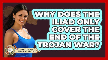 Why Does The Iliad Only Cover The End Of The Trojan War? - Exploring Ancient Myths