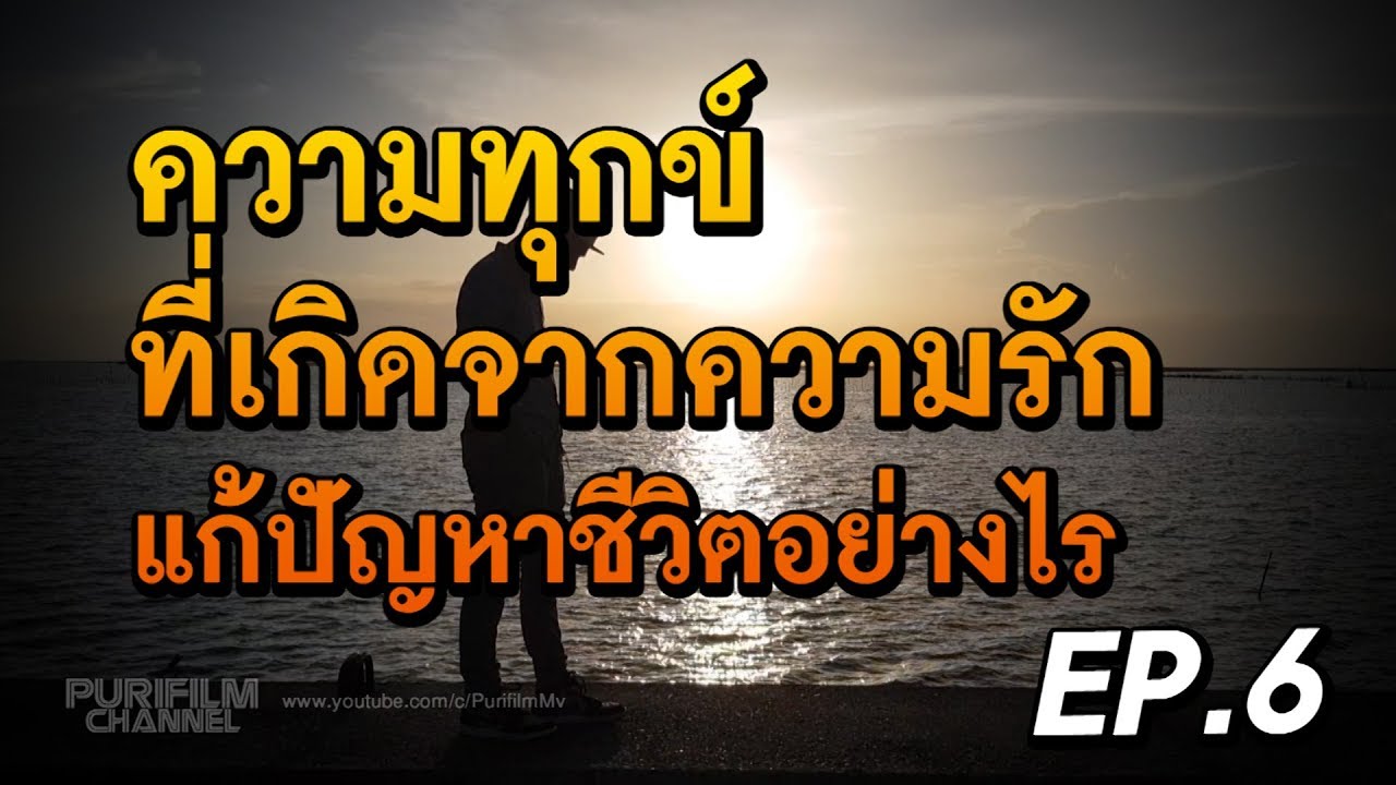 คติความรัก  New 2022  ความทุกข์ ที่เกิดจากความรัก แก้ปัญหาชีวิตอย่างไร | ข้อคิดสอนใจ EP.6 | PURIFILM channel