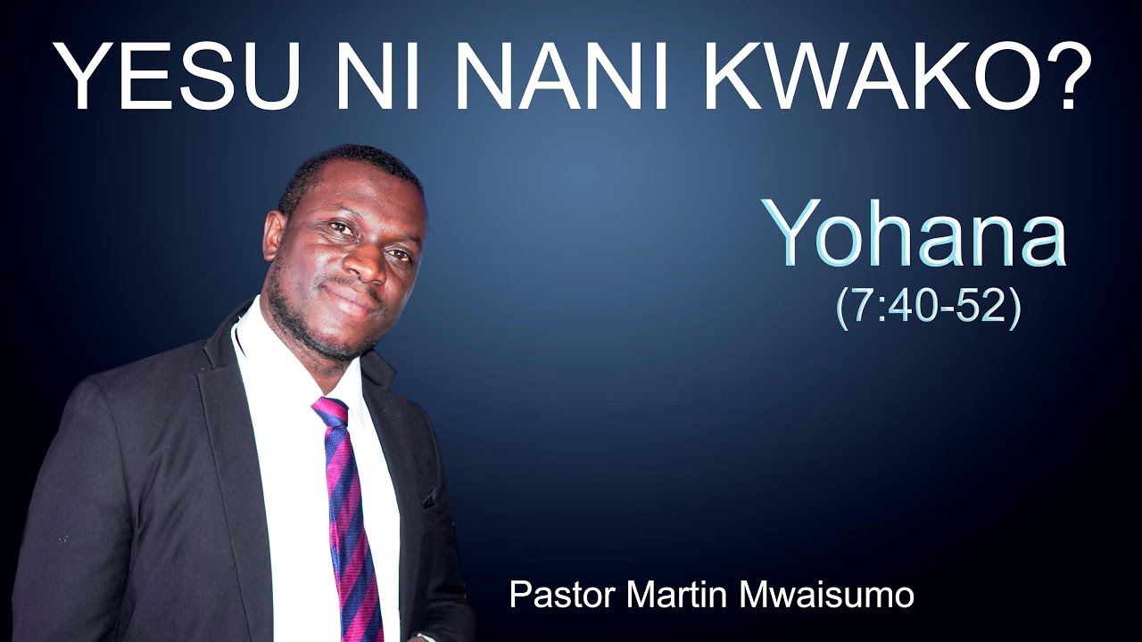 YESU NI NANI KWAKO? Yohana 7:40-52 Pastor Martin Mwaisumo
