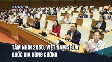 Quốc hội "chốt" tầm nhìn 2050, Việt Nam sẽ là quốc gia hùng cường