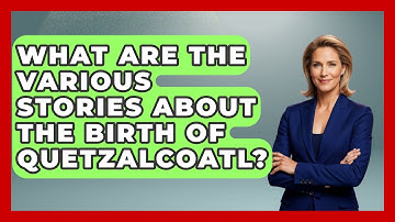 What Are the Various Stories About the Birth of Quetzalcoatl? | Exploring Ancient Myths