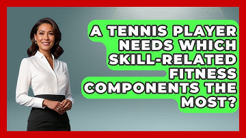 A Tennis Player Needs Which Skill-Related Fitness Components The Most? - The Racket Xpert