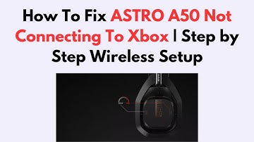 How To Fix ASTRO A50 Not Connecting To Xbox | Step by Step Wireless Setup