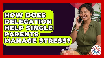How Does Delegation Help Single Parents Manage Stress? - Single Parent Support Hub