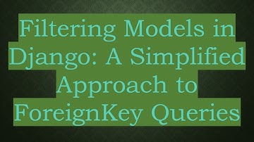 Filtering Models in Django: A Simplified Approach to ForeignKey Queries
