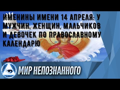 Именины имени 14 апреля: у мужчин, женщин, мальчиков и девочек по православному календарю