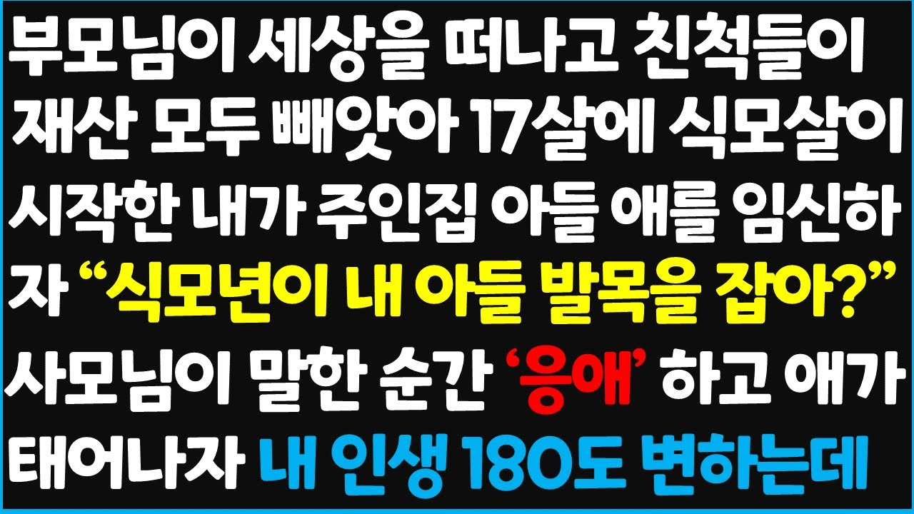 (신청사연) 부모님이 세상을 떠나고 친척들이 재산을 모두 빼앗아 가서 17살에 식모살이 시작한 내가 주인집 아들 애를 임신하자 