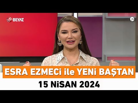 Esra Ezmeci ile Yeni Baştan 15 Nisan 2024