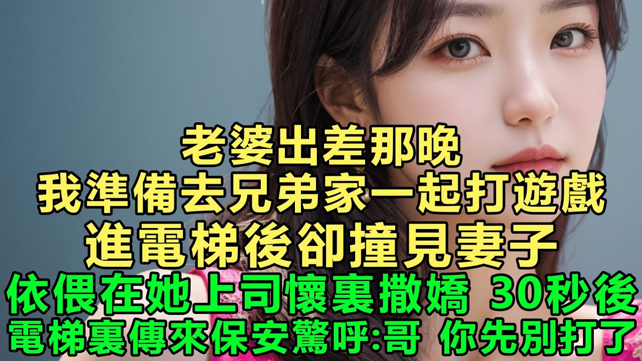 老婆出差那晚，我準備去兄弟家一起打遊戲，進電梯後卻撞見妻子依偎在她上司懷裏撒嬌，30秒後，電梯裏傳來保安驚呼：哥，你先別打了！