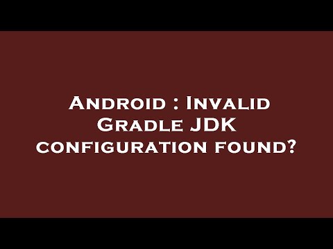 Android : Invalid Gradle JDK configuration found?