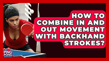 How To Combine In And Out Movement With Backhand Strokes? - Ping Pong Prodigy