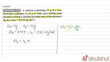A solution containg 12 g of a non-electrolyte substance in 52 g of water gave boiling point elev...