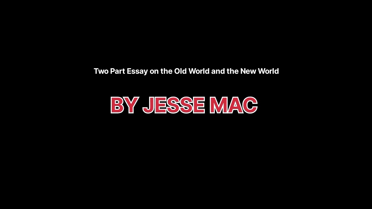 Two Part Essay on the Old World and the New World By Jesse Mac 