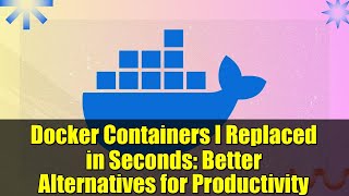 Docker Containers I Replaced in Seconds: Better Alternatives for Productivity