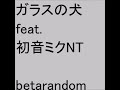 ガラスの犬 feat.初音ミクNT