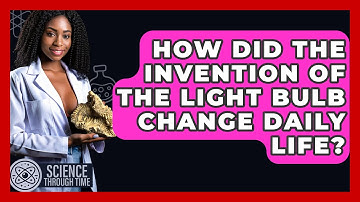 How Did the Invention of the Light Bulb Change Daily Life? - Science Through Time