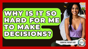 Why Is It So Hard For Me To Make Decisions? - Cognitive Therapy Hub