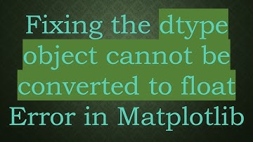 Fixing the dtype object cannot be converted to float Error in Matplotlib