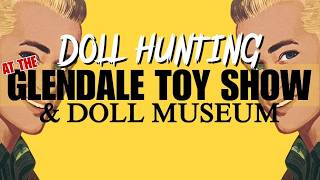 DOLL HUNTING AT THE GLENDALE TOY SHOW DOLL MUSEUM