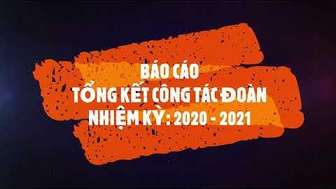 BÁO CÁO TỔNG KẾT CÔNG TÁC ĐOÀN NHIỆM KỲ 2020 2021