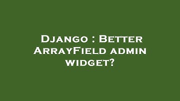 Django : Better ArrayField admin widget?