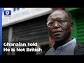 Ghanaian told he is not british after living in the uk for 42 years  more  network africa