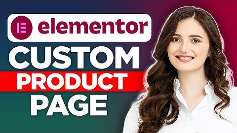 How To Create A Custom Product Page With Elementor (2022)